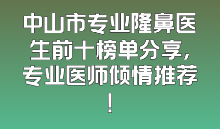 中山市专业隆鼻医生前十榜单分享，专业医师倾情推荐！