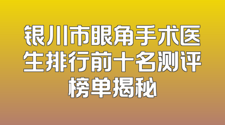 银川市眼角手术医生排行前十名测评榜单揭秘