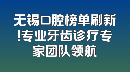 无锡口腔榜单刷新！专业牙齿诊疗专家团队领航