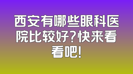 西安有哪些眼科医院比较好？快来看看吧！