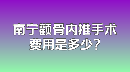 南宁颧骨内推手术费用是多少？