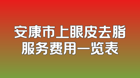安康市上眼皮去脂服务费用一览表