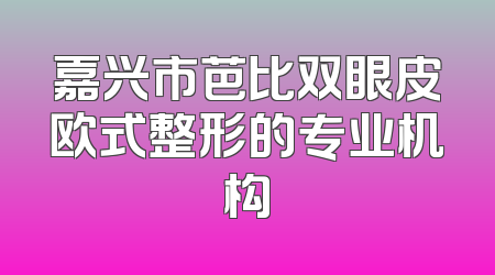 嘉兴市芭比双眼皮欧式整形的专业机构