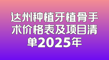 达州种植牙植骨手术价格表及项目清单2025年