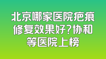 北京哪家医院疤痕修复效果好？协和等医院上榜