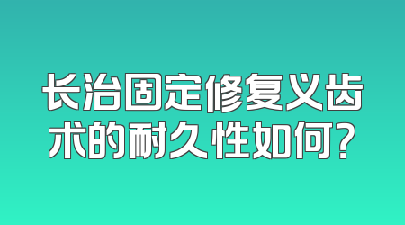 长治固定修复义齿术的耐久性如何？