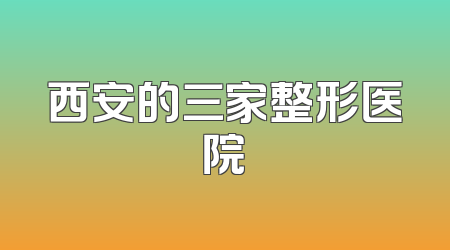 西安的三家整形医院