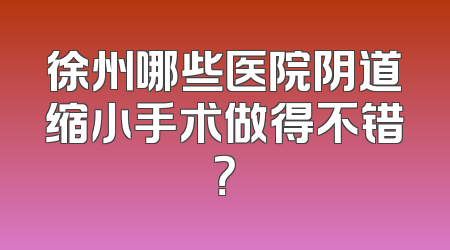 徐州哪些医院阴道缩小手术做得不错？