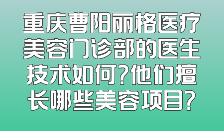 重庆曹阳丽格医疗美容门诊部的医生技术如何？他们擅长哪些美容项目？