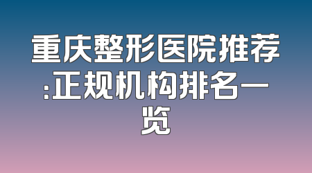 重庆整形医院推荐：正规机构排名一览