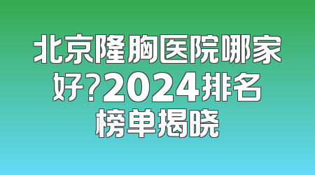 北京隆胸医院哪家好？2024排名榜单揭晓