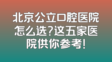 北京公立口腔医院怎么选？这五家医院供你参考！