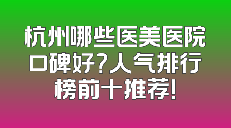杭州哪些医美医院口碑好？人气排行榜前十推荐！