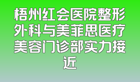 梧州红会医院整形外科与美菲思医疗美容门诊部实力接近