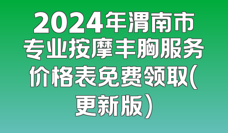 2024年渭南市专业按摩丰胸服务价格表免费领取(更新版)
