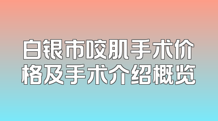 白银市咬肌手术价格及手术介绍概览