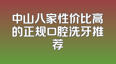 中山八家性价比高的正规口腔洗牙推荐