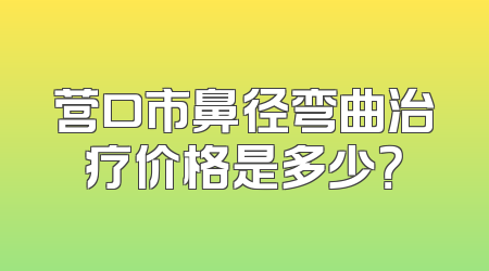 营口市鼻径弯曲治疗价格是多少？