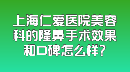 上海仁爱医院美容科的隆鼻手术效果和口碑怎么样？