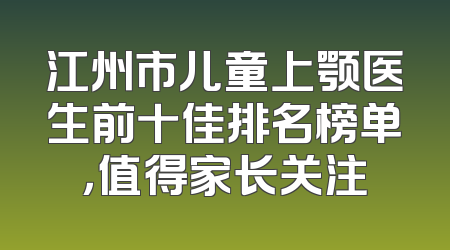 江州市儿童上颚医生前十佳排名榜单，值得家长关注