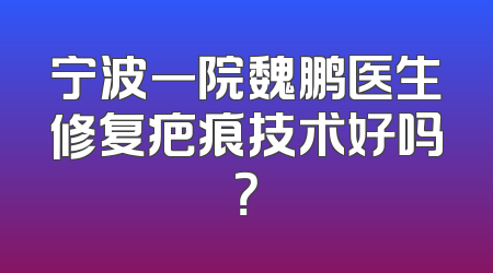 宁波一院魏鹏医生修复疤痕技术好吗？