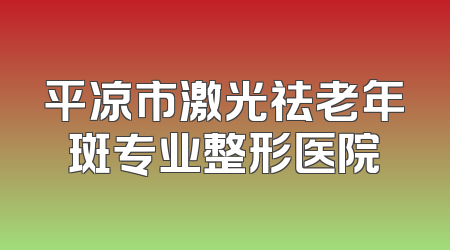 平凉市激光祛老年斑专业整形医院