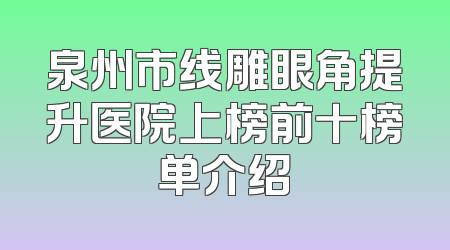 泉州市线雕眼角提升医院上榜前十榜单介绍