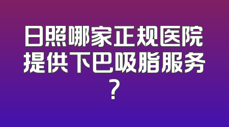 日照哪家正规医院提供下巴吸脂服务？