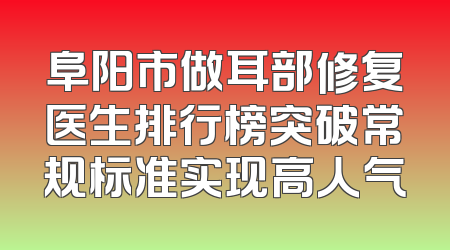 阜阳市做耳部修复医生排行榜突破常规标准实现高人气