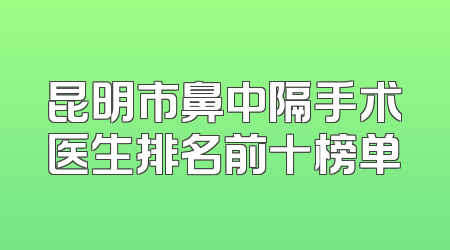 昆明市鼻中隔手术医生排名前十榜单