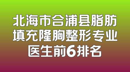 北海市合浦县脂肪填充隆胸整形专业医生前6排名