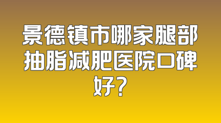 景德镇市哪家腿部抽脂减肥医院口碑好？