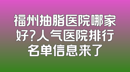 福州抽脂医院哪家好？人气医院排行名单信息来了