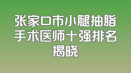 张家口市小腿抽脂手术医师十强排名揭晓