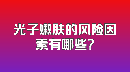光子嫩肤的风险因素有哪些？
