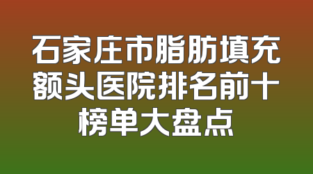 石家庄市脂肪填充额头医院排名前十榜单大盘点