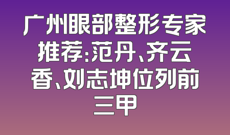 广州眼部整形专家推荐：范丹、齐云香、刘志坤位列前三甲