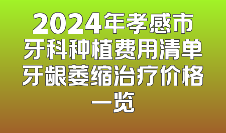 2024年孝感市牙科种植费用清单牙龈萎缩治疗价格一览