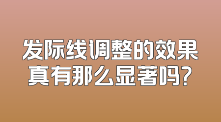 发际线调整的效果真有那么显著吗？