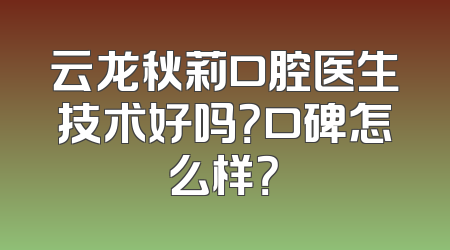 云龙秋莉口腔医生技术好吗？口碑怎么样？