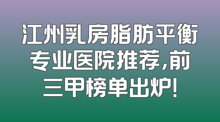 江州乳房脂肪平衡专业医院推荐，前三甲榜单出炉！