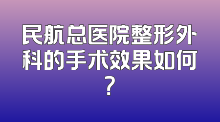 民航总医院整形外科的手术效果如何？