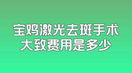 宝鸡激光去斑手术大致费用是多少