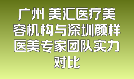 广州烜美汇医疗美容机构与深圳颜样医美专家团队实力对比
