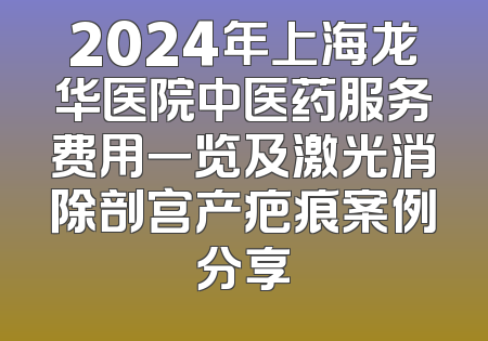 2024年上海龙华医院中医药服务费用一览及激光消除剖宫产疤痕案例分享