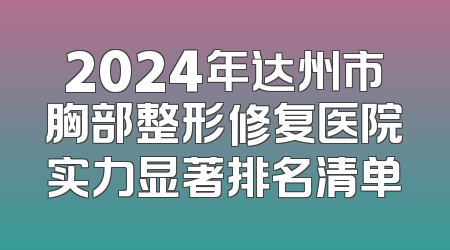 2024年达州市胸部整形修复医院实力显著排名清单
