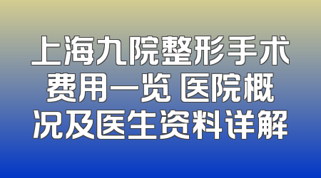 上海九院整形手术费用一览 医院概况及医生资料详解