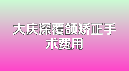 大庆深覆颌矫正手术费用