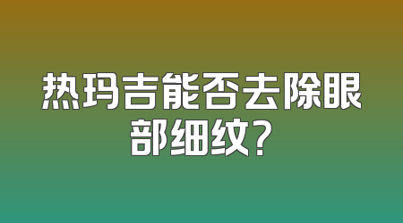 热玛吉能否去除眼部细纹？