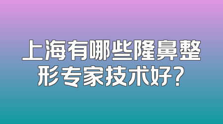 上海有哪些隆鼻整形专家技术好？